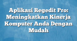 Aplikasi Regedit Pro: Meningkatkan Kinerja Komputer Anda Dengan Mudah