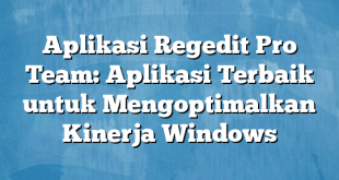 Aplikasi Regedit Pro Team: Aplikasi Terbaik untuk Mengoptimalkan Kinerja Windows