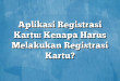 Aplikasi Registrasi Kartu: Kenapa Harus Melakukan Registrasi Kartu?