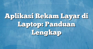 Aplikasi Rekam Layar di Laptop: Panduan Lengkap