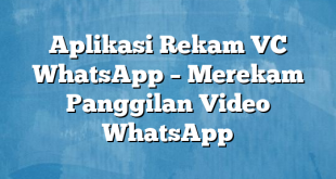 Aplikasi Rekam VC WhatsApp – Merekam Panggilan Video WhatsApp