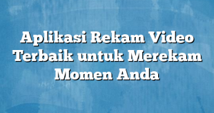 Aplikasi Rekam Video Terbaik untuk Merekam Momen Anda