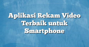 Aplikasi Rekam Video Terbaik untuk Smartphone