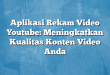 Aplikasi Rekam Video Youtube: Meningkatkan Kualitas Konten Video Anda