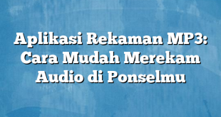 Aplikasi Rekaman MP3: Cara Mudah Merekam Audio di Ponselmu