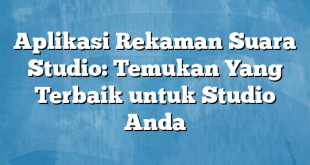 Aplikasi Rekaman Suara Studio: Temukan Yang Terbaik untuk Studio Anda