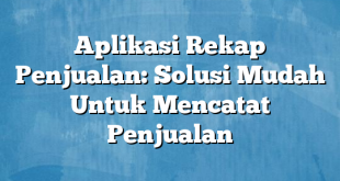 Aplikasi Rekap Penjualan: Solusi Mudah Untuk Mencatat Penjualan