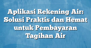 Aplikasi Rekening Air: Solusi Praktis dan Hemat untuk Pembayaran Tagihan Air