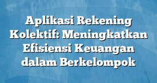 Aplikasi Rekening Kolektif: Meningkatkan Efisiensi Keuangan dalam Berkelompok