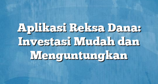 Aplikasi Reksa Dana: Investasi Mudah dan Menguntungkan