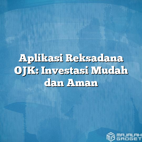 Aplikasi Reksadana OJK: Investasi Mudah Dan Aman - Majalah Gadget