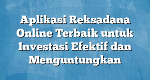 Aplikasi Reksadana Online Terbaik untuk Investasi Efektif dan Menguntungkan