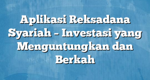 Aplikasi Reksadana Syariah – Investasi yang Menguntungkan dan Berkah