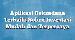 Aplikasi Reksadana Terbaik: Solusi Investasi Mudah dan Terpercaya