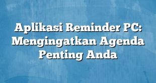 Aplikasi Reminder PC: Mengingatkan Agenda Penting Anda