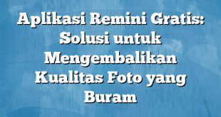 Aplikasi Remini Gratis: Solusi untuk Mengembalikan Kualitas Foto yang Buram