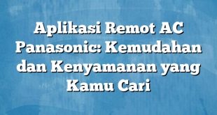 Aplikasi Remot AC Panasonic: Kemudahan dan Kenyamanan yang Kamu Cari