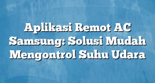 Aplikasi Remot AC Samsung: Solusi Mudah Mengontrol Suhu Udara