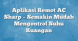 Aplikasi Remot AC Sharp – Semakin Mudah Mengontrol Suhu Ruangan