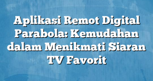 Aplikasi Remot Digital Parabola: Kemudahan dalam Menikmati Siaran TV Favorit