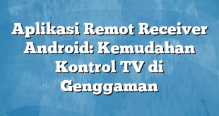 Aplikasi Remot Receiver Android: Kemudahan Kontrol TV di Genggaman