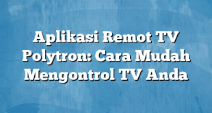 Aplikasi Remot TV Polytron: Cara Mudah Mengontrol TV Anda