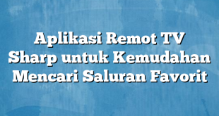 Aplikasi Remot TV Sharp untuk Kemudahan Mencari Saluran Favorit