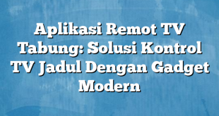 Aplikasi Remot TV Tabung: Solusi Kontrol TV Jadul Dengan Gadget Modern