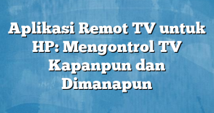 Aplikasi Remot TV untuk HP: Mengontrol TV Kapanpun dan Dimanapun