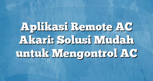 Aplikasi Remote AC Akari: Solusi Mudah untuk Mengontrol AC