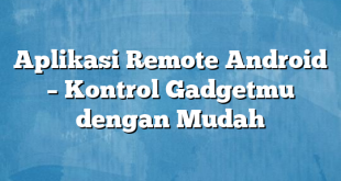 Aplikasi Remote Android – Kontrol Gadgetmu dengan Mudah