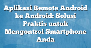 Aplikasi Remote Android ke Android: Solusi Praktis untuk Mengontrol Smartphone Anda