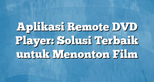 Aplikasi Remote DVD Player: Solusi Terbaik untuk Menonton Film