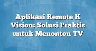 Aplikasi Remote K Vision: Solusi Praktis untuk Menonton TV