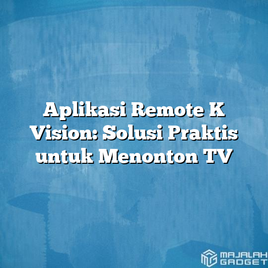 Aplikasi Remote K Vision Solusi Praktis Untuk Menonton Tv Majalah Gadget 7055