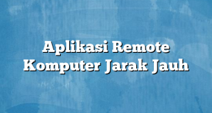 Aplikasi Remote Komputer Jarak Jauh