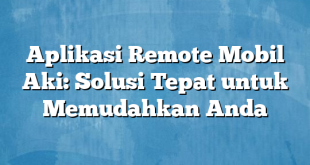 Aplikasi Remote Mobil Aki: Solusi Tepat untuk Memudahkan Anda