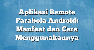 Aplikasi Remote Parabola Android: Manfaat dan Cara Menggunakannya