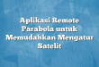 Aplikasi Remote Parabola untuk Memudahkan Mengatur Satelit