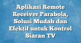 Aplikasi Remote Receiver Parabola, Solusi Mudah dan Efektif untuk Kontrol Siaran TV