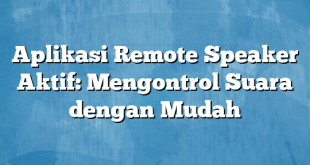 Aplikasi Remote Speaker Aktif: Mengontrol Suara dengan Mudah