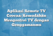 Aplikasi Remote TV Coocaa: Kemudahan Mengontrol TV dengan Genggamanmu