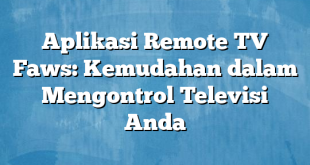 Aplikasi Remote TV Faws: Kemudahan dalam Mengontrol Televisi Anda