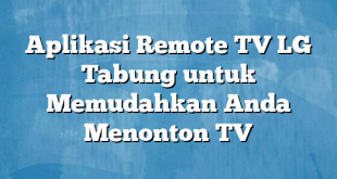 Aplikasi Remote TV LG Tabung untuk Memudahkan Anda Menonton TV