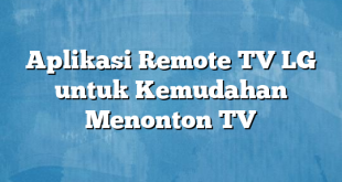 Aplikasi Remote TV LG untuk Kemudahan Menonton TV