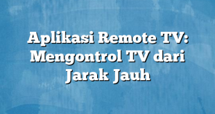 Aplikasi Remote TV: Mengontrol TV dari Jarak Jauh