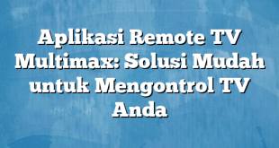 Aplikasi Remote TV Multimax: Solusi Mudah untuk Mengontrol TV Anda