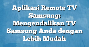 Aplikasi Remote TV Samsung: Mengendalikan TV Samsung Anda dengan Lebih Mudah