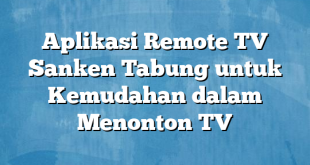 Aplikasi Remote TV Sanken Tabung untuk Kemudahan dalam Menonton TV