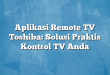Aplikasi Remote TV Toshiba: Solusi Praktis Kontrol TV Anda